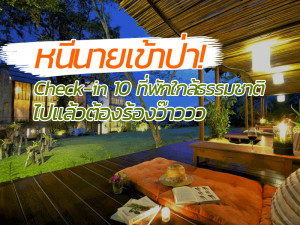 หนีนายเข้าป่า! Check-in 10 ที่พักใกล้ธรรมชาติ ไปแล้วต้องร้องว๊าววว