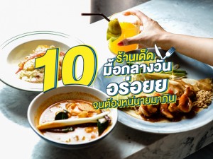 10 ร้านเด็ดมื้อกลางวัน อร่อยจนต้องหนีนายมากิน