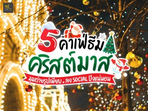 5 คาเฟ่ธีมคริสต์มาส มุมถ่ายรูปเพียบ ลง Social ปังแน่นอน