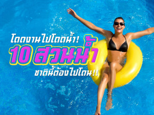 โดดงานไปโดดน้ำ! 10 สวนน้ำที่ชาตินี้ต้องไปโดน!!!